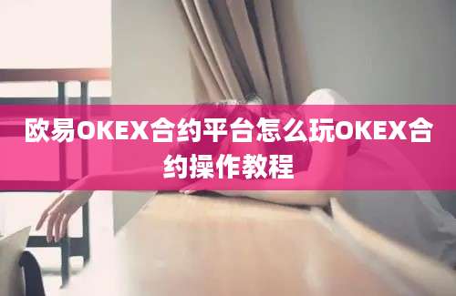 欧易OKEX合约平台怎么玩OKEX合约操作教程