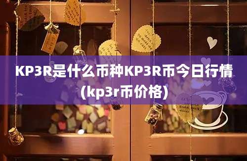 KP3R是什么币种KP3R币今日行情(kp3r币价格)