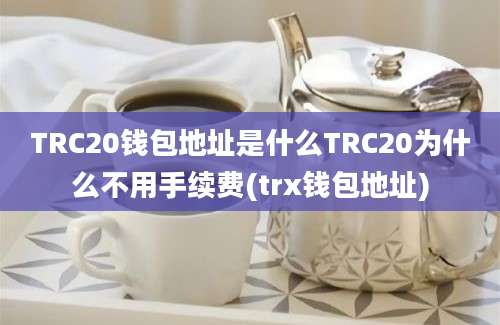 TRC20钱包地址是什么TRC20为什么不用手续费(trx钱包地址)