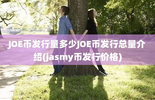 JOE币发行量多少JOE币发行总量介绍(jasmy币发行价格)