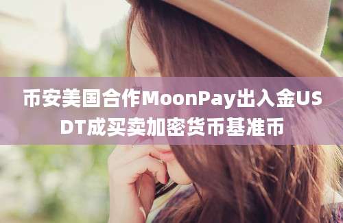 币安美国合作MoonPay出入金USDT成买卖加密货币基准币