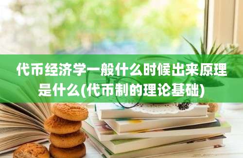 代币经济学一般什么时候出来原理是什么(代币制的理论基础)