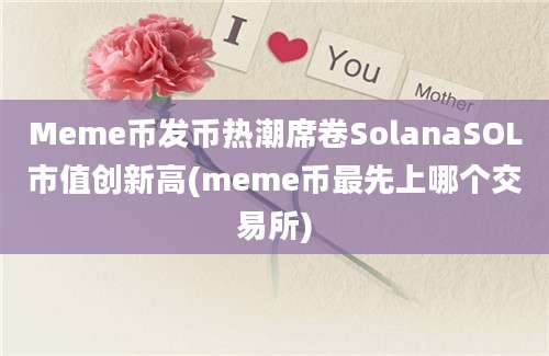 Meme币发币热潮席卷SolanaSOL市值创新高(meme币最先上哪个交易所)