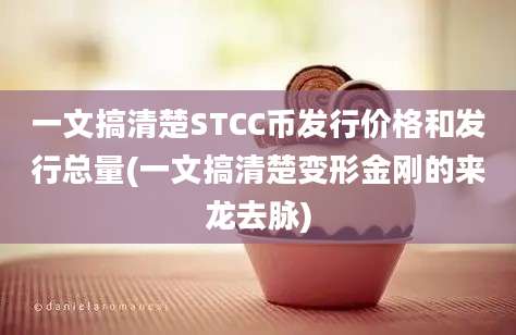 一文搞清楚STCC币发行价格和发行总量(一文搞清楚变形金刚的来龙去脉)