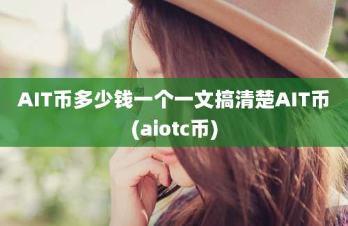 AIT币多少钱一个一文搞清楚AIT币(aiotc币)