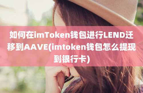 如何在imToken钱包进行LEND迁移到AAVE(imtoken钱包怎么提现到银行卡)