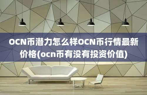 OCN币潜力怎么样OCN币行情最新价格(ocn币有没有投资价值)