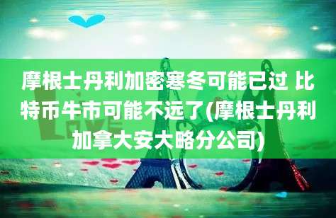 摩根士丹利加密寒冬可能已过 比特币牛市可能不远了(摩根士丹利加拿大安大略分公司)