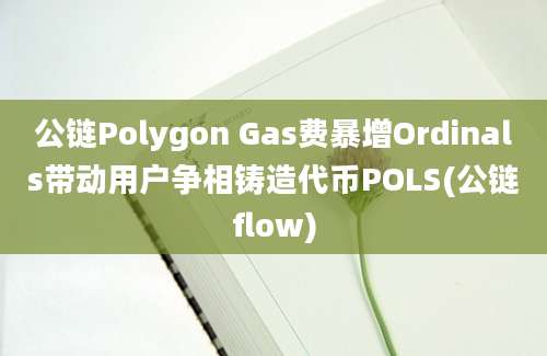 公链Polygon Gas费暴增Ordinals带动用户争相铸造代币POLS(公链flow)