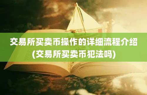 交易所买卖币操作的详细流程介绍(交易所买卖币犯法吗)