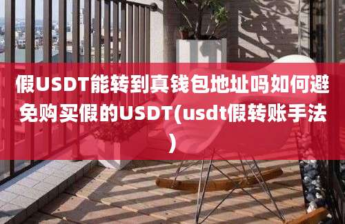 假USDT能转到真钱包地址吗如何避免购买假的USDT(usdt假转账手法)