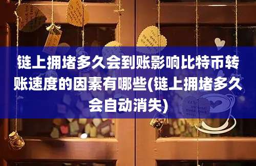 链上拥堵多久会到账影响比特币转账速度的因素有哪些(链上拥堵多久会自动消失)