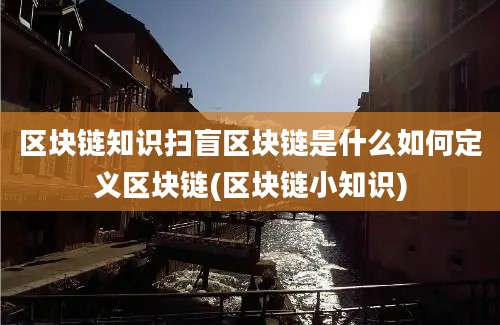 区块链知识扫盲区块链是什么如何定义区块链(区块链小知识)