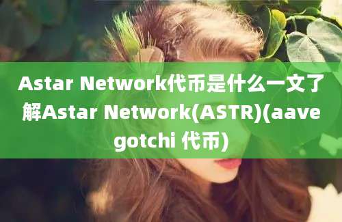 Astar Network代币是什么一文了解Astar Network(ASTR)(aavegotchi 代币)