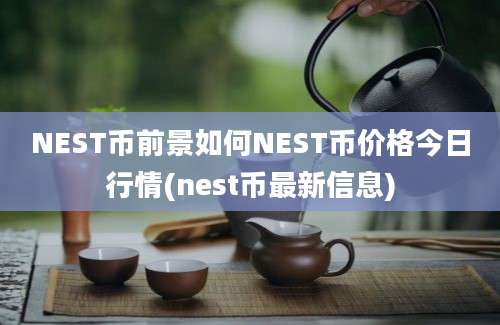 NEST币前景如何NEST币价格今日行情(nest币最新信息)