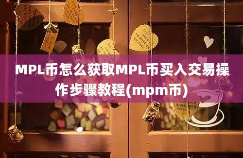 MPL币怎么获取MPL币买入交易操作步骤教程(mpm币)