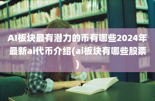 AI板块最有潜力的币有哪些2024年最新ai代币介绍(ai板块有哪些股票)