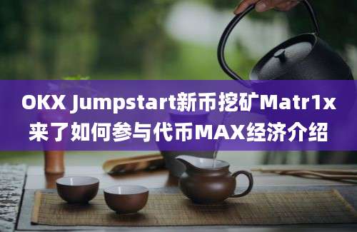 OKX Jumpstart新币挖矿Matr1x来了如何参与代币MAX经济介绍