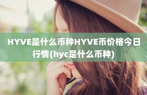 HYVE是什么币种HYVE币价格今日行情(hyc是什么币种)