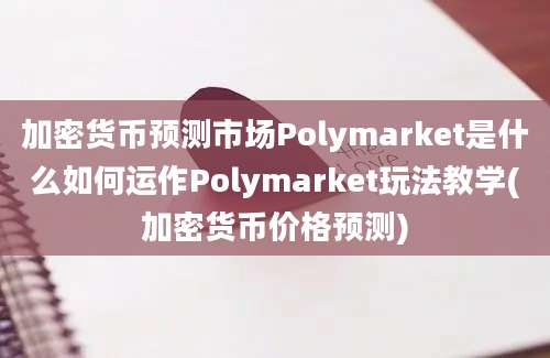 加密货币预测市场Polymarket是什么如何运作Polymarket玩法教学(加密货币价格预测)