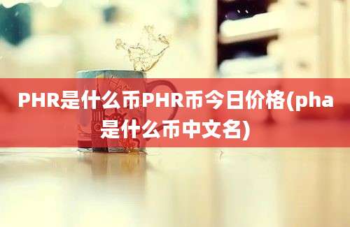 PHR是什么币PHR币今日价格(pha是什么币中文名)