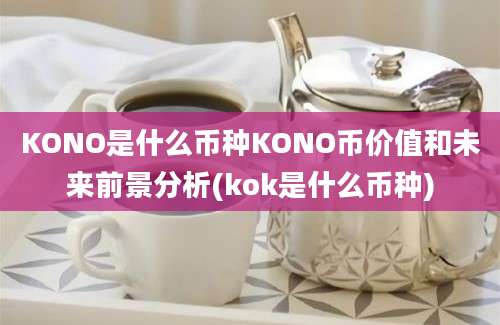 KONO是什么币种KONO币价值和未来前景分析(kok是什么币种)