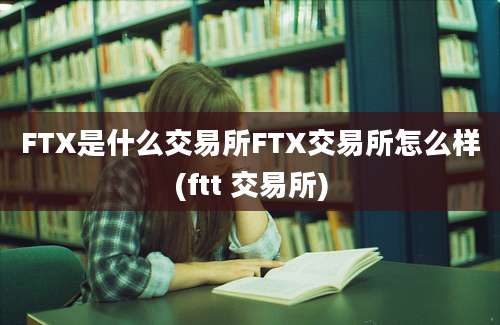 FTX是什么交易所FTX交易所怎么样(ftt 交易所)