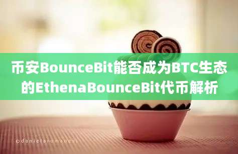 币安BounceBit能否成为BTC生态的EthenaBounceBit代币解析