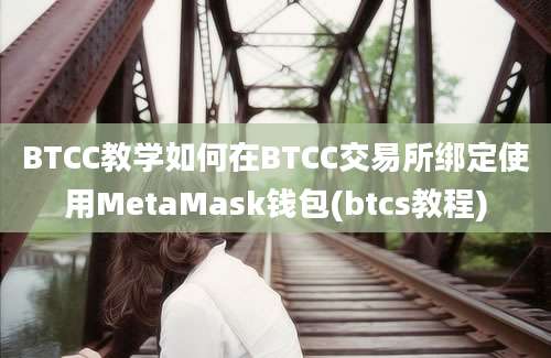 BTCC教学如何在BTCC交易所绑定使用MetaMask钱包(btcs教程)