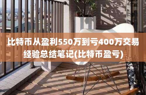 比特币从盈利550万到亏400万交易经验总结笔记(比特币盈亏)