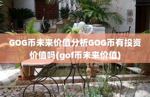 GOG币未来价值分析GOG币有投资价值吗(gof币未来价值)