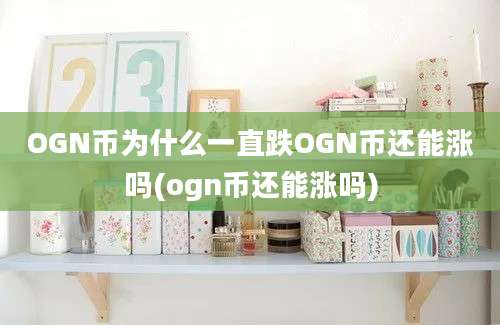 OGN币为什么一直跌OGN币还能涨吗(ogn币还能涨吗)