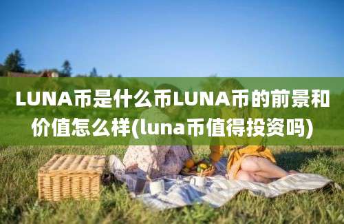 LUNA币是什么币LUNA币的前景和价值怎么样(luna币值得投资吗)