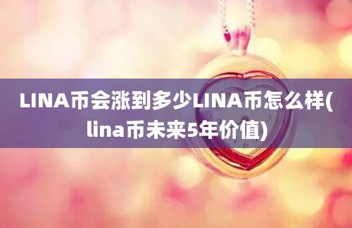 LINA币会涨到多少LINA币怎么样(lina币未来5年价值)