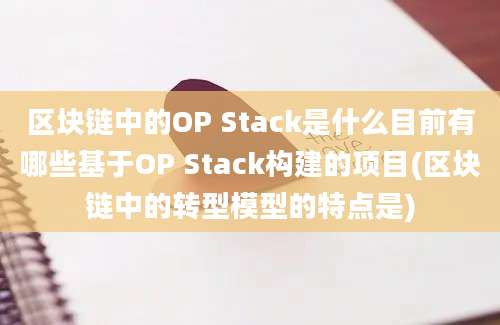 区块链中的OP Stack是什么目前有哪些基于OP Stack构建的项目(区块链中的转型模型的特点是)