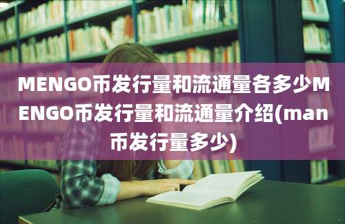 MENGO币发行量和流通量各多少MENGO币发行量和流通量介绍(man币发行量多少)