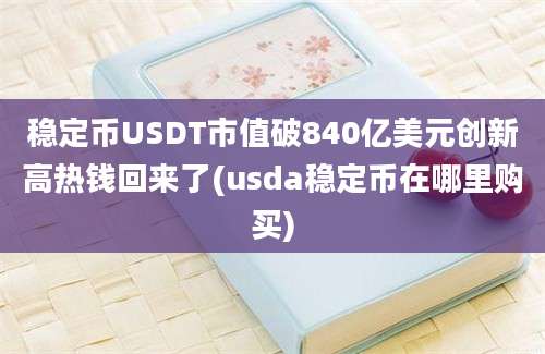 稳定币USDT市值破840亿美元创新高热钱回来了(usda稳定币在哪里购买)