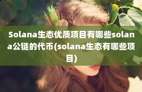 Solana生态优质项目有哪些solana公链的代币(solana生态有哪些项目)