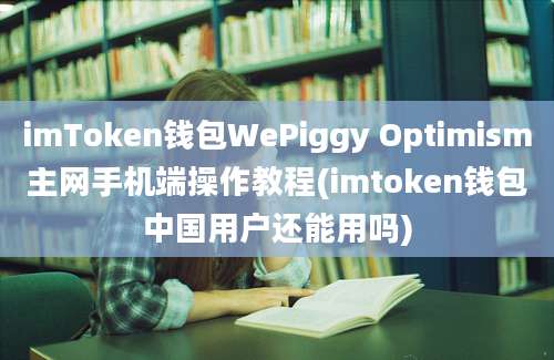 imToken钱包WePiggy Optimism主网手机端操作教程(imtoken钱包中国用户还能用吗)