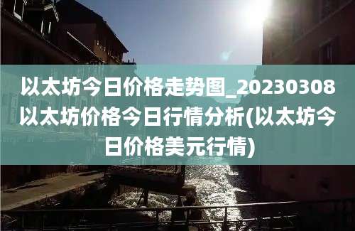 以太坊今日价格走势图_20230308以太坊价格今日行情分析(以太坊今日价格美元行情)