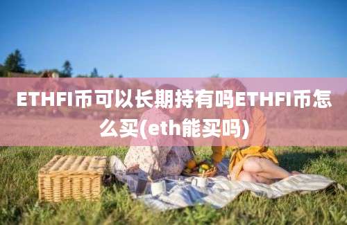 ETHFI币可以长期持有吗ETHFI币怎么买(eth能买吗)