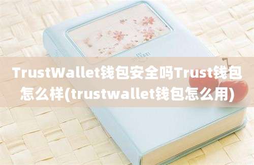 TrustWallet钱包安全吗Trust钱包怎么样(trustwallet钱包怎么用)