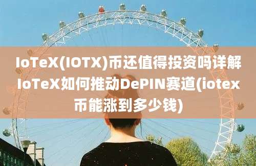 IoTeX(IOTX)币还值得投资吗详解IoTeX如何推动DePIN赛道(iotex币能涨到多少钱)