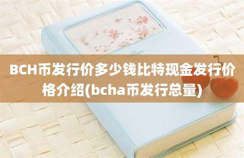 BCH币发行价多少钱比特现金发行价格介绍(bcha币发行总量)