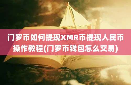 门罗币如何提现XMR币提现人民币操作教程(门罗币钱包怎么交易)