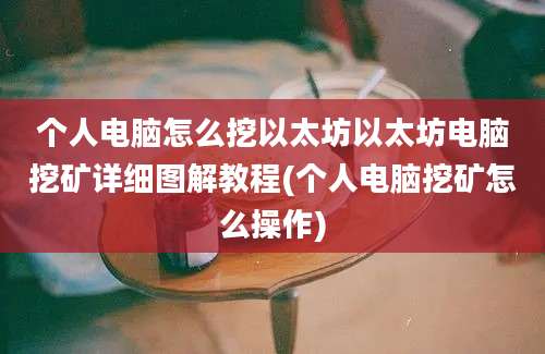 个人电脑怎么挖以太坊以太坊电脑挖矿详细图解教程(个人电脑挖矿怎么操作)