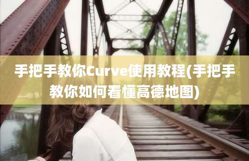 手把手教你Curve使用教程(手把手教你如何看懂高德地图)