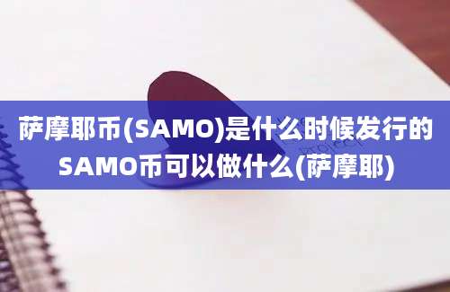 萨摩耶币(SAMO)是什么时候发行的SAMO币可以做什么(萨摩耶)