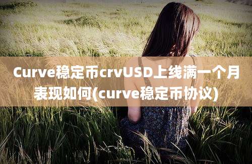 Curve稳定币crvUSD上线满一个月表现如何(curve稳定币协议)