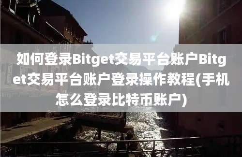 如何登录Bitget交易平台账户Bitget交易平台账户登录操作教程(手机怎么登录比特币账户)